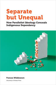 Title: Separate but Unequal: How Parallelist Ideology Conceals Indigenous Dependency, Author: Frances Widdowson