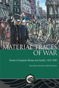 Title: Material Traces of War: Stories of Canadian Women and Conflict, 1914-1945, Author: Stacey Barker