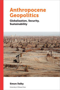 Title: Anthropocene Geopolitics: Globalization, Security, Sustainability, Author: Simon Dalby