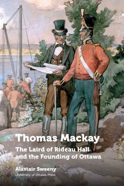 Thomas Mackay: the Laird of Rideau Hall and Founding Ottawa