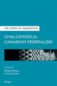 Title: The State in Transition: Challenges for Canadian Federalism, Author: Michael Behiels