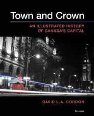 Title: Town and Crown: An Illustrated History of Canada's Capital, Author: David L. A. Gordon