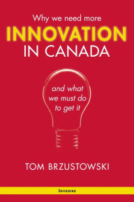 Title: Innovation in Canada: Why We Need More and What We Must Do to Get It, Author: Thomas Brzustowski