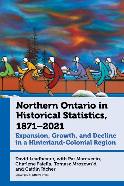 Northern Ontario Historical Statistics, 1871-2021: Expansion, Growth, and Decline a Hinterland-Colonial Region