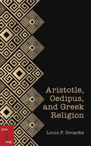 Title: Aristotle, Oedipus, and Greek Religion, Author: Louis F. Groarke PhD