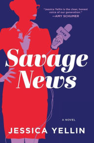 Title: Savage News: A Novel, Author: Jessica Yellin