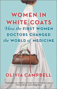 Title: Women in White Coats: How the First Women Doctors Changed the World of Medicine, Author: Olivia Campbell