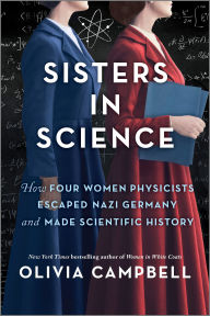 Title: Sisters in Science: How Four Women Physicists Escaped Nazi Germany and Made Scientific History, Author: Olivia Campbell