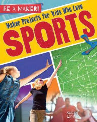 Title: Maker Projects for Kids Who Love Sports, Author: Sarah Levete