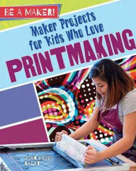 Title: Maker Projects for Kids Who Love Printmaking, Author: Joan Marie Galat