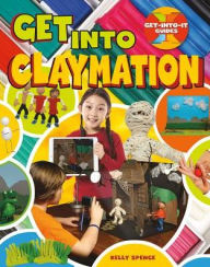 Title: Get into Claymation, Author: Kelly Spence