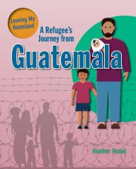 Title: A Refugee's Journey From Guatemala, Author: Heather C. Hudak