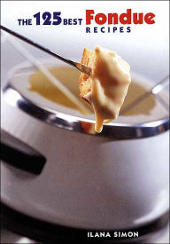 Title: The 125 Best Fondue Recipes, Author: Ilana Simon