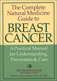 Title: The Complete Natural Medicine Guide to Breast Cancer: A Practical Manual for Understanding, Prevention and Care, Author: Sat Kaur