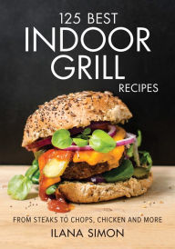 Title: 125 Best Indoor Grill Recipes: From Steaks to Chops, Chicken and More, Author: Ilana Simon