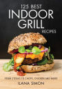 125 Best Indoor Grill Recipes: From Steaks to Chops, Chicken and More