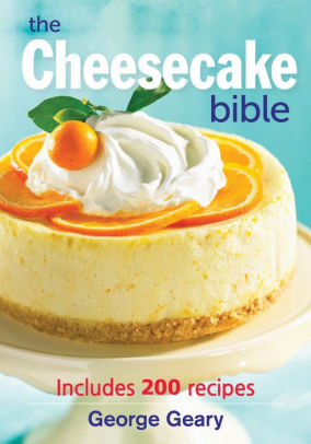 The Cheesecake Bible Includes 200 Recipes By George Geary