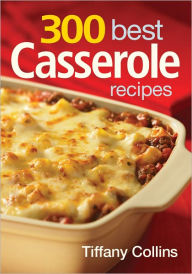 Title: 300 Best Casserole Recipes, Author: Tiffany Collins