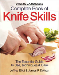 Title: The Zwilling J. A. Henckels Complete Book of Knife Skills: The Essential Guide to Use, Techniques and Care, Author: Jeffrey Elliot
