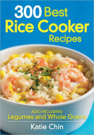 Title: 300 Best Rice Cooker Recipes: Also Including Legumes and Whole Grains, Author: Katie Chin