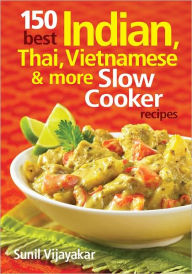 Title: 150 Best Indian, Thai, Vietnamese and More Slow Cooker Recipes, Author: Sunil Vijayakar