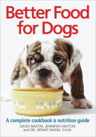 Title: Better Food For Dogs: A Complete Cookbook and Nutrition Guide, Author: David Bastin