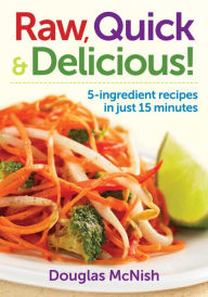 Title: Raw, Quick and Delicious!: 5-Ingredient Recipes in Just 15 Minutes, Author: Douglas McNish