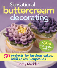 Title: Sensational Buttercream Decorating: 50 Projects for Luscious Cakes, Mini-Cakes and Cupcakes, Author: Carey Madden