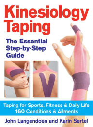 Title: Kinesiology Taping The Essential Step-By-Step Guide: Taping for Sports, Fitness and Daily Life - 160 Conditions and Ailments, Author: John Langendoen