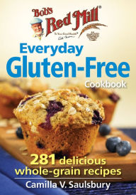 Title: Bob's Red Mill Everyday Gluten-Free Cookbook: 281 Delicious Whole-Grain Recipes, Author: Camilla V. Saulsbury