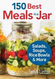 Title: 150 Best Meals in a Jar: Salads, Soups, Rice Bowls and More, Author: Tanya Linton