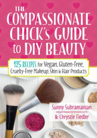 Title: The Compassionate Chick's Guide to DIY Beauty: 125 Recipes for Vegan, Gluten-Free, Cruelty-Free Makeup, Skin and Hair Care Products, Author: Mervyn Murch