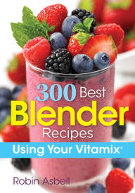 Title: 300 Best Blender Recipes: Using Your Vitamix, Author: Robin Asbell