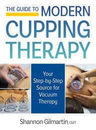 Title: The Guide to Modern Cupping Therapy: Your Step-by-Step Source for Vacuum Therapy, Author: Shannon Gilmartin CMT