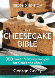 Title: The Cheesecake Bible: 300 Sweet and Savory Recipes for Cakes and More, Author: George Geary