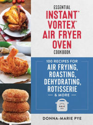 Free download pdf books for android Essential Instant Vortex Air Fryer Oven Cookbook: 100 Recipes for Air Frying, Roasting, Dehydrating, Rotisserie and More