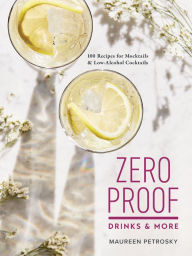 Title: Zero Proof Drinks and More: 100 Recipes for Mocktails and Low-Alcohol Cocktails, Author: Maureen Petrosky