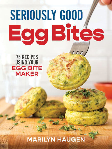 Seriously Good Egg Bites: 75 Recipes Using Your Egg Bite Maker
