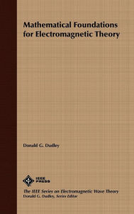 Title: Mathematical Foundations for Electromagnetic Theory / Edition 1, Author: Donald G. Dudley