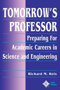 Title: Tomorrow's Professor: Preparing for Academic Careers in Science and Engineering / Edition 1, Author: Richard M. Reis