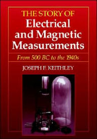 Title: The Story of Electrical and Magnetic Measurements: From 500 BC to the 1940s / Edition 1, Author: Joseph F. Keithley