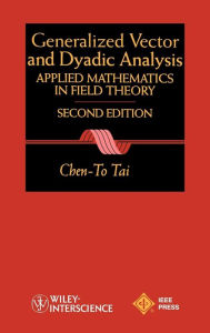 Title: General Vector and Dyadic Analysis: Applied Mathematics in Field Theory / Edition 2, Author: Chen-To Tai