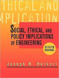 Title: Social, Ethical, and Policy Implications of Engineering: Selected Readings / Edition 1, Author: Joseph R. Herkert