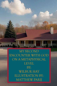 Title: MY SECOND ENCOUNTER WITH GOD ON A METAPHYSICAL LEVEL, Author: Wilbur Hay