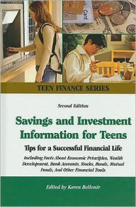 Title: Savings and Investment Information for Teens : Tips for a Successful Financial Life; Including Faxts About Economic Principles, Wealth Development, Bank Accounts, Stocks, Bonds, Mutual Funds, and Other Financial Tools, Author: Karen Bellenir