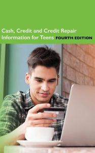 Title: Cash, Credit and Credit Repair Information for Teens, 4th Ed., Author: Infobase Publishing