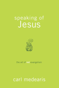 Title: Speaking of Jesus: The Art of Not-Evangelism, Author: Carl Medearis