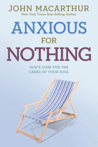 Title: Anxious for Nothing: God's Cure for the Cares of Your Soul, Author: John MacArthur