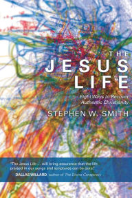 Title: The Jesus Life: Eight Ways to Recover Authentic Christianity, Author: Stephen W. Smith