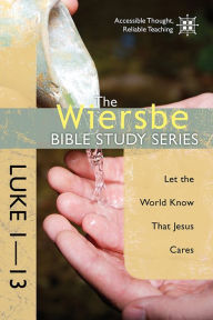 Title: The Wiersbe Bible Study Series: Luke 1-13: Let the World Know That Jesus Cares, Author: Warren W. Wiersbe